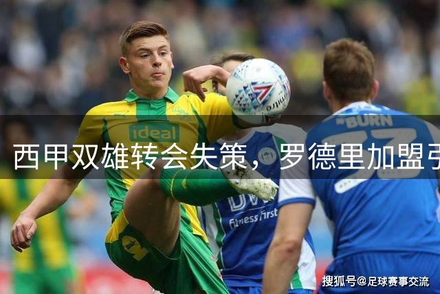 西甲双雄转会失策，罗德里加盟引发连锁反应
